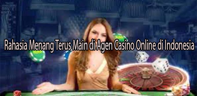 Rahasia Menang Terus Main di Agen Casino Online di Indonesia